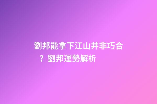 劉邦能拿下江山并非巧合？劉邦運勢解析